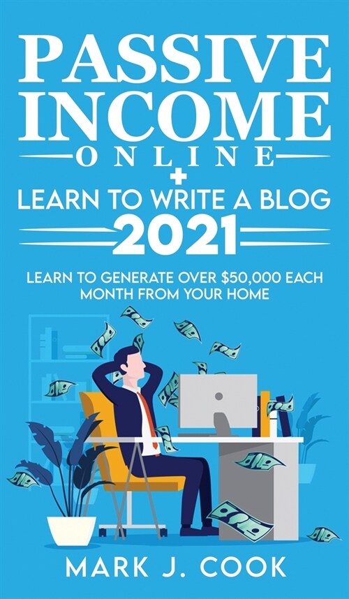 Passive Income Online + Learn To Write A Blog 2021: Learn To Generate Over $50,000 Each Month From Your Home (Hardcover)