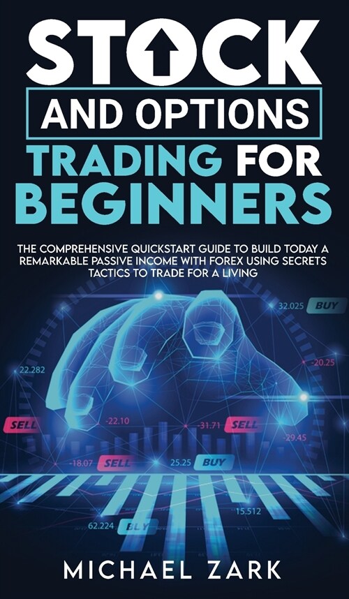 Stock and Options Trading for Beginners: The Comprehensive Quickstart Guide To Build Today A Remarkable Passive Income With Forex Using Secrets Tactic (Hardcover)