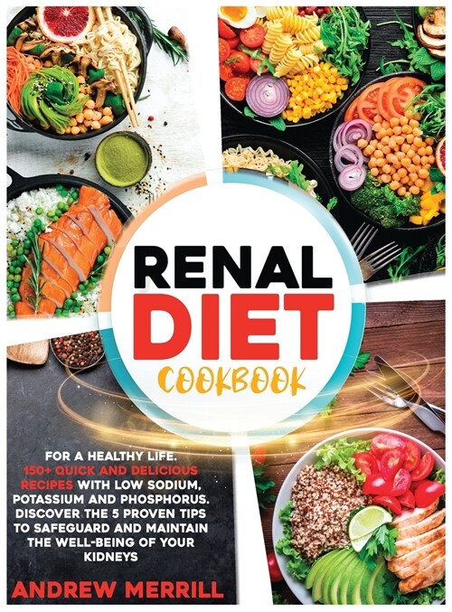 Renal Diet Cookbook: 150+ Quick and Delicious Recipes with Low Sodium, Potassium, and Phosphorus for a Healthy Life. Discover the Five Prov (Hardcover)