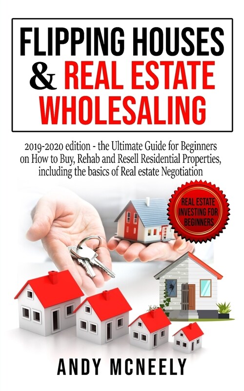 Flipping Houses and Real Estate Wholesaling: 2019-2020 edition - the Ultimate Guide for Beginners on How to Buy, Rehab and Resell Residential Properti (Paperback)