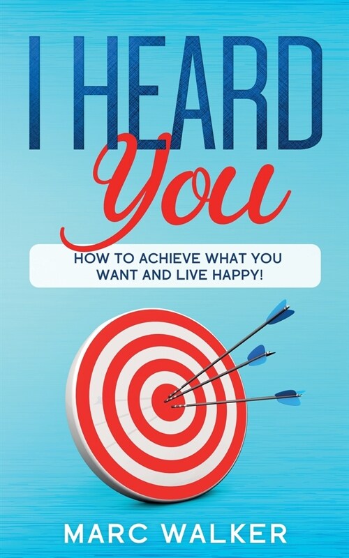 I Heard You: How To Achieve What You Want and Live Happy! (Paperback)