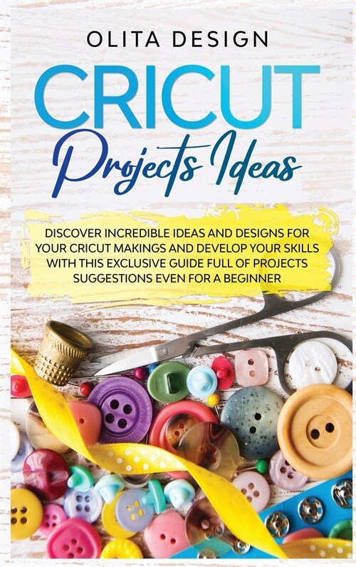 Cricut Projects Ideas: Discover Incredible Ideas And Designs For Your Cricut Makings And Develop Your Skills With This Exclusive Guide Full o (Hardcover)
