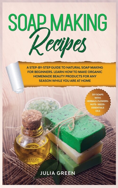 Soap Making Recipes: A Step-By-Step Guide to Natural Soap Making for Beginners. Learn How to Make Organic Homemade Beauty Products for Any (Hardcover)