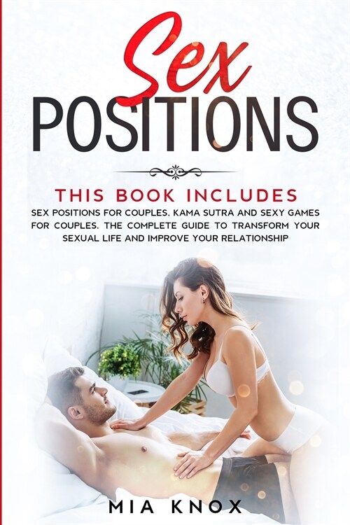 Sex Positions: This book includes: Sex Positions for Couples, Kama Sutra and Sexy Games for Couples. The complete guide to Transform (Paperback)