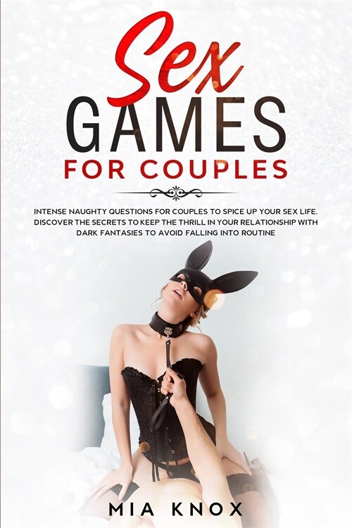 Sex Games for Couples: Intense Naughty Questions for Couples to Spice Up Your Sex Life. Discover the Secrets to Keep the Thrill in Your Relat (Paperback)