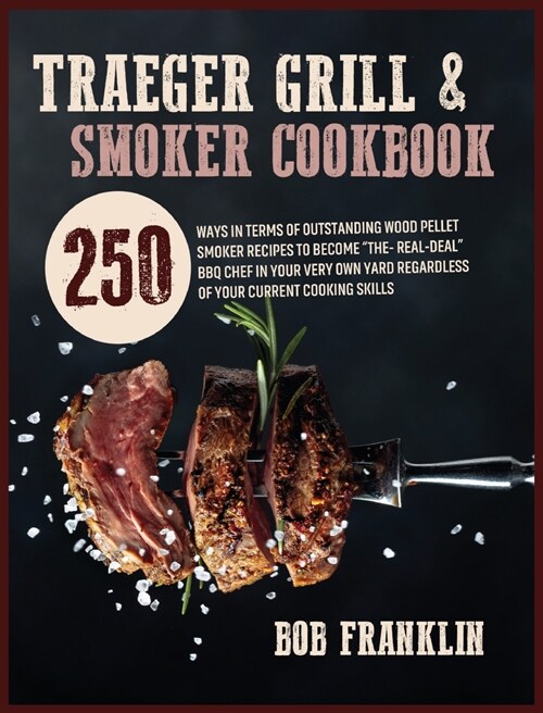 Traeger Grill and Smoker Cookbook: 250 Ways In Terms Of Outstanding Wood Pellet Smoker Recipes To Become The-Real-Deal BBQ Chef In Your Very Own Yar (Hardcover)