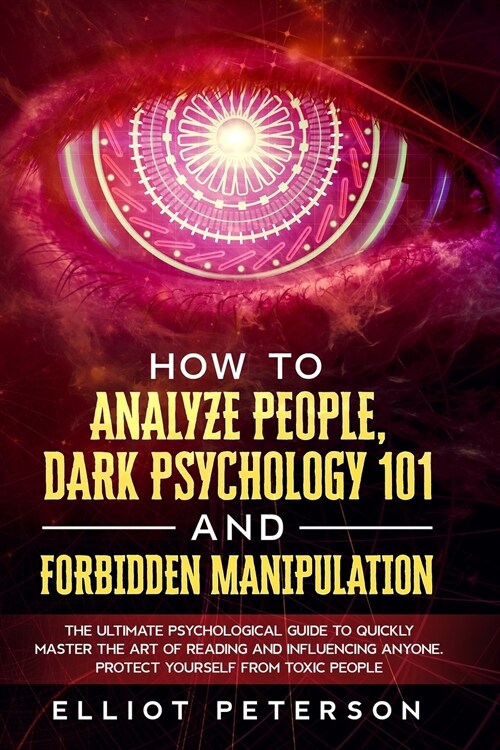 How to Analyze People, Dark Psychology 101 and Forbidden Manipulation: The Ultimate Psychological Guide to Quickly Master the Art of Reading and Influ (Paperback)