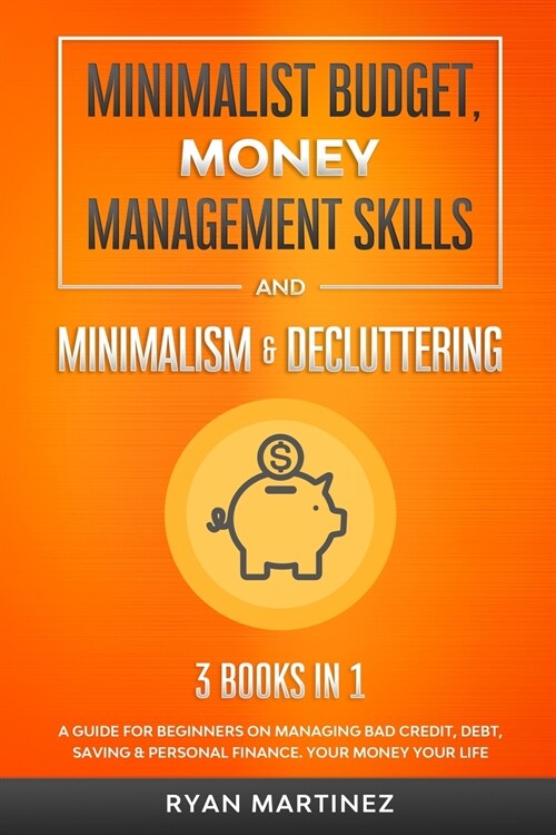 Minimalist Budget, Money Management Skills and Minimalism & Decluttering: A Guide for Beginners on Managing Bad Credit, Debt, Saving & Personal Financ (Paperback)