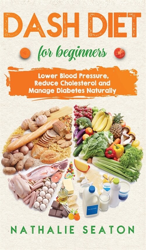 DASH DIET For Beginners: Lower Blood Pressure, Reduce Cholesterol and Manage Diabetes Naturally: Lower Blood Pressure, Reduce Cholesterol and M (Hardcover)