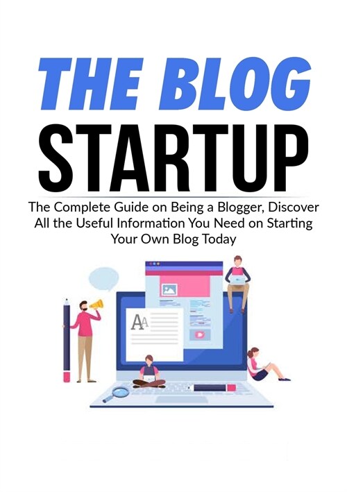 The Blog Startup: The Complete Guide on Being a Blogger, Discover All the Useful Information You Need on Starting Your Own Blog Today (Paperback)