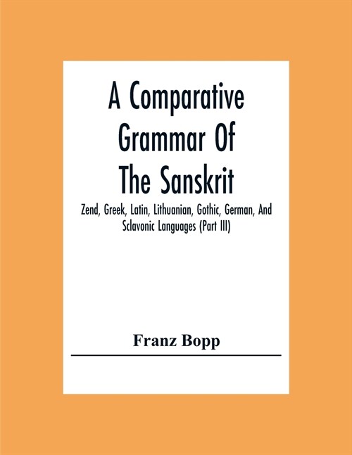 A Comparative Grammar Of The Sanskrit, Zend, Greek, Latin, Lithuanian, Gothic, German, And Sclavonic Languages (Part Iii) (Paperback)