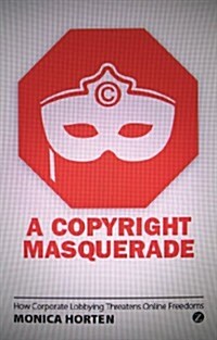 A Copyright Masquerade : How Corporate Lobbying Threatens Online Freedoms (Paperback)