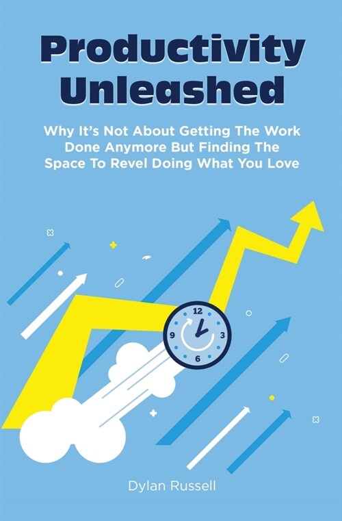 Productivity Unleashed: Why Its Not About Getting The Work Done Anymore But Finding The Space To Revel Doing What You Love (Paperback)