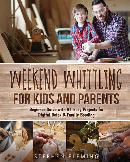Weekend Whittling For Kids And Parents: Beginner Guide with 31 Easy Projects for Digital Detox & Family Bonding (Paperback)