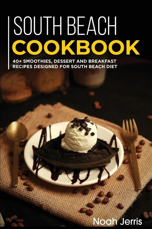 South Beach Cookbook: 40+ Smoothies, Dessert and Breakfast Recipes designed for South Beach Diet (Paperback)