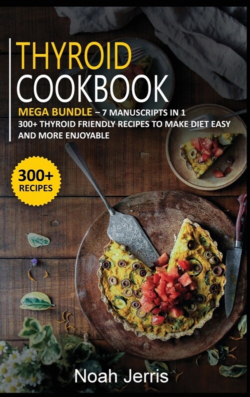 Thyroid Cookbook: MEGA BUNDLE - 7 Manuscripts in 1 - 300+ Thyroid - friendly recipes to make diet easy and more enjoyable (Hardcover)