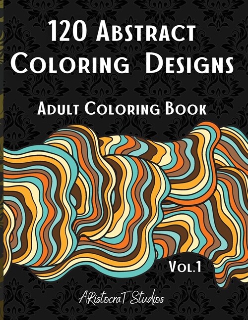 120 Abstract Coloring Designs: Adult Coloring Book / Stress Relieving Patterns / Relaxing Coloring Pages / Premium Design (Paperback)