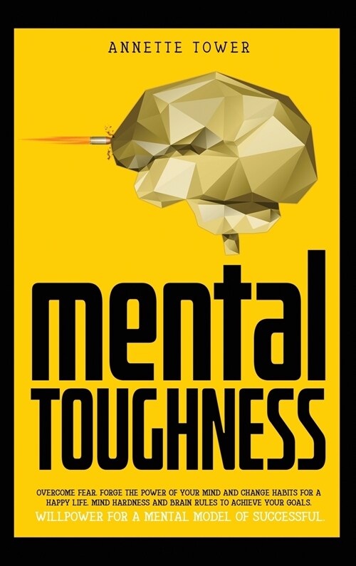 Mental Toughness: Overcome fear. Forge the power of your mind and change habits for a happy life. Mind hardness and brain rules to achie (Hardcover)