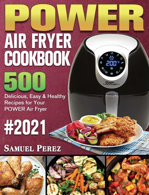 POWER AIR FRYER Cookbook 2021: 500 Delicious, Easy & Healthy Recipes for Your POWER Air Fryer (Hardcover)