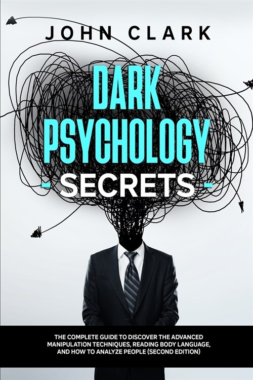 Dark Psychology Secrets: The Complete Guide to Discover the Advanced Manipulation Techniques, Reading Body Language, and How to Analyze People (Paperback)