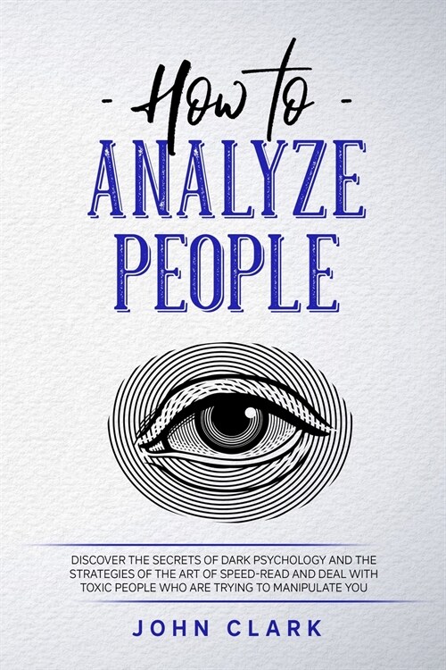 How to Analyze People: Discover the Secrets of Dark Psychology and the Strategies of the Art of Speed-Read and Deal with Toxic People who Are (Paperback)