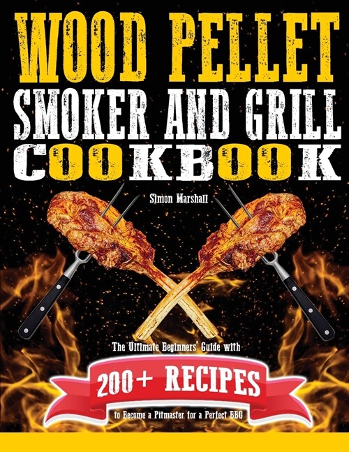 Wood Pellet Smoker and Grill Cookbook: The Ultimate Beginners Guide with 200+ Recipes to Become a Pitmaster for a Perfect BBQ (Paperback)