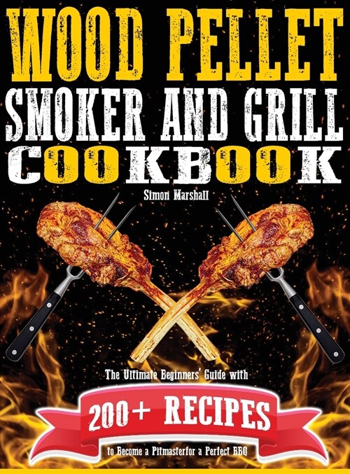 Wood Pellet Smoker and Grill Cookbook: The Ultimate Beginners Guide with 200+ Recipes to Become a Pitmaster for a Perfect BBQ (Hardcover)