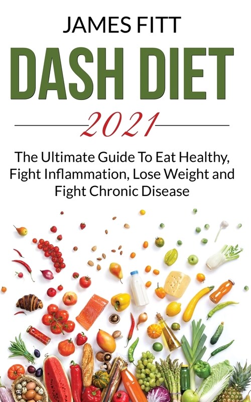 Dash Diet 2021: The Ultimate Guide To Eat Healty, Fight Inflammation, Lose Weight and Fight Chronic Disease (Paperback)