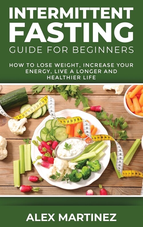 Intermittent Fasting Guide for Beginners: How to Lose Weight, Increase Your Energy, Live a Longer and Healthier Life (Hardcover)