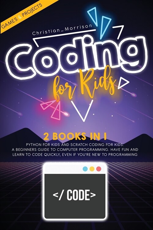 Coding For Kids: 2 Books In 1: Python For Kids And Scratch Coding For Kids. A Beginners Guide To Computer Programming. Have Fun And Lea (Paperback)