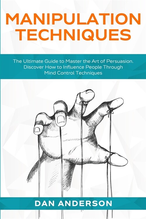 Manipulation Techniques: The Ultimate Guide to Master the Art of Persuasion. Discover How to Influence People Through Mind Control Techniques (Paperback)