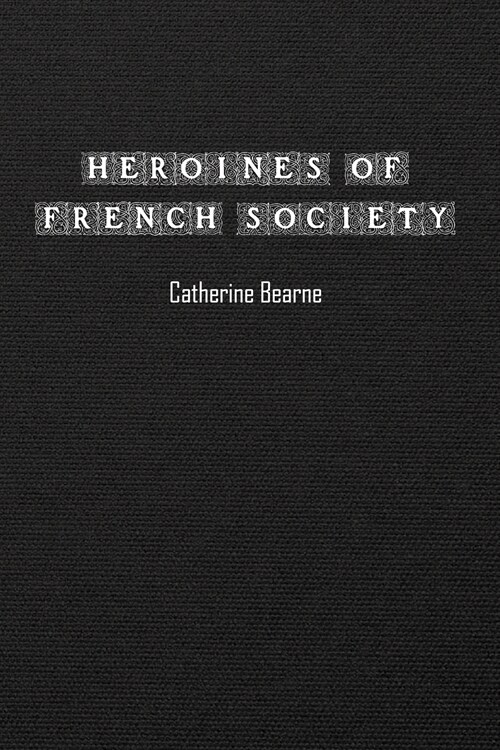 Heroines of French Society: in the Court, the Revolution, the Empire, and the Restoration (Paperback)