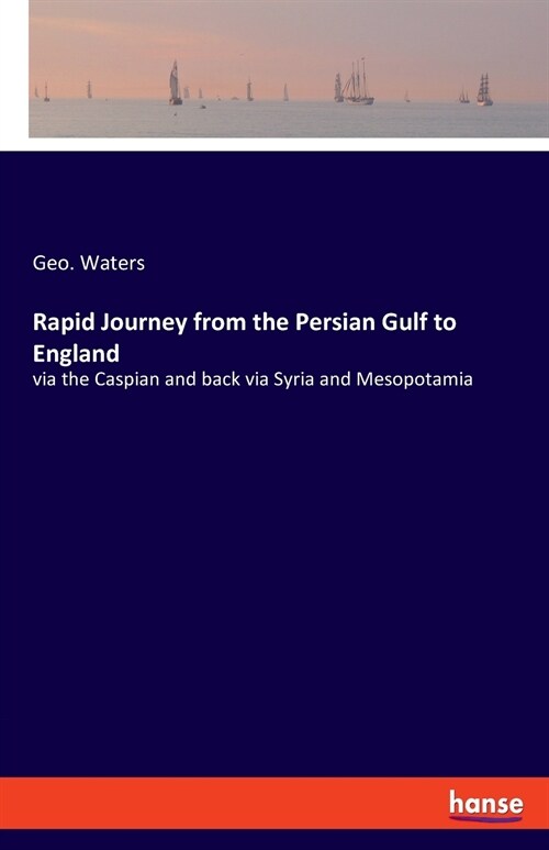 Rapid Journey from the Persian Gulf to England: via the Caspian and back via Syria and Mesopotamia (Paperback)