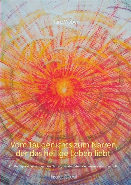 Vom Taugenichts zum Narren, der das heilige Leben liebt: Auf den Spuren eines heilgen Narren, der den Stein der Weisen erlangen will (Paperback)