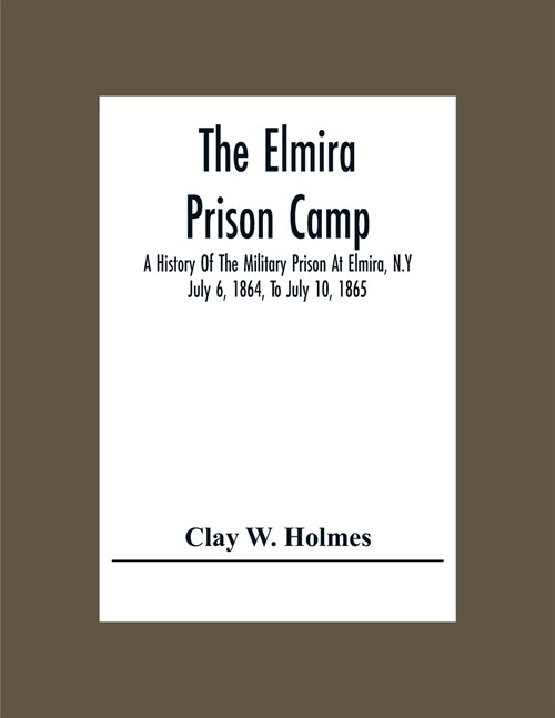 The Elmira Prison Camp; A History Of The Military Prison At Elmira, N.Y July 6, 1864, To July 10, 1865 (Paperback)