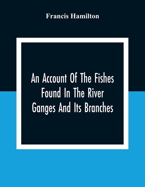 An Account Of The Fishes Found In The River Ganges And Its Branches (Paperback)