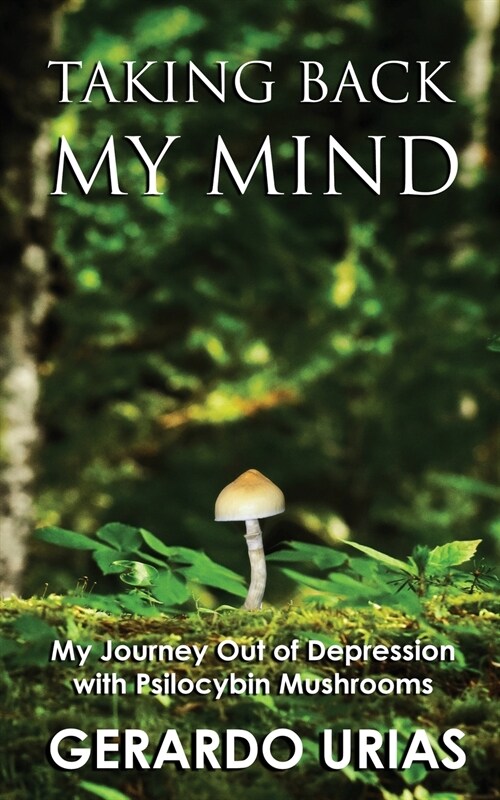 Taking Back My Mind: My Journey Out of Depression with Psilocybin Mushrooms (Paperback)