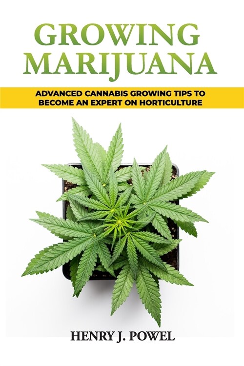 Growing Marijuana: How to Grow Marijuana Indoors and Outdoors: Advanced Cannabis Growing Tips to Become an Expert on Horticulture (Paperback)