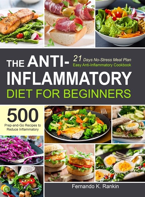 The Anti-Inflammatory Diet for Beginners: Easy Anti-Inflammatory Cookbook with A 21 Days No-Stress Meal Plan and 500 Prep-and-Go Recipes to Reduce Inf (Hardcover)