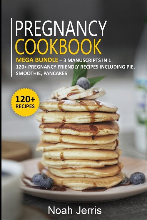 Pregnancy Cookbook: MEGA BUNDLE - 3 Manuscripts in 1 - 120+ Pregnancy - friendly recipes including pie, smoothie, pancakes (Paperback)