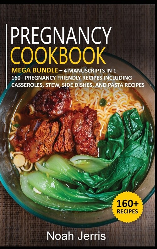 Pregnancy Cookbook: MEGA BUNDLE - 4 Manuscripts in 1 -160+ Pregnancy - friendly recipes including Casseroles, stew, side dishes and pasta (Hardcover)