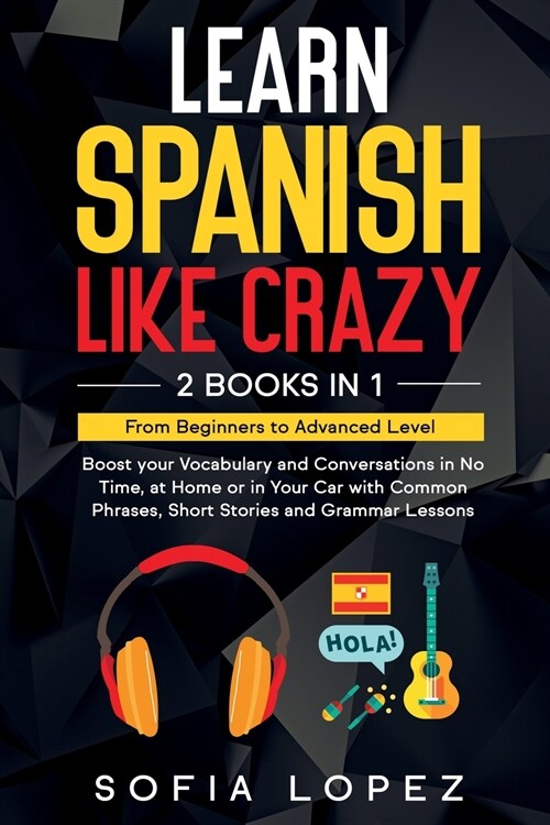 Learn Spanish Like Crazy: 2 Books in 1: Boost your Vocabulary and Conversations in No Time, at Home or in Your Car with Common Phrases, Short St (Paperback)