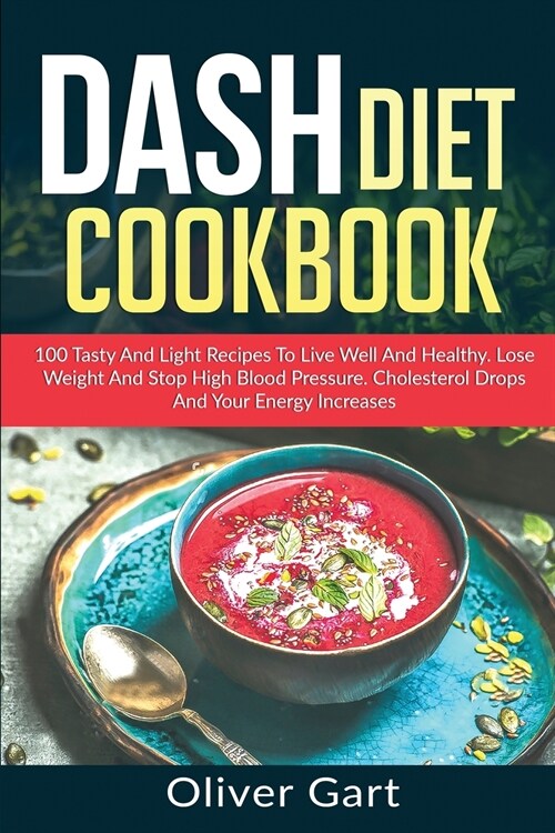 Dash Diet Cookbook: 100 Tasty and Light Recipes To Live Well And Healthy. Lose Weight And Stop High Blood Pressure. Cholesterol Drops and (Paperback)