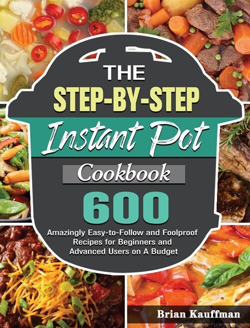 The Step-by-Step Instant Pot Cookbook: 600 Amazingly Easy-to-Follow and Foolproof Recipes for Beginners and Advanced Users on A Budget (Hardcover)