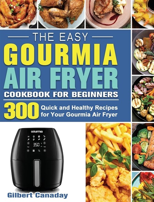 The Easy Gourmia Air Fryer Cookbook for Beginners: 300 Quick and Healthy Recipes for Your Gourmia Air Fryer (Hardcover)