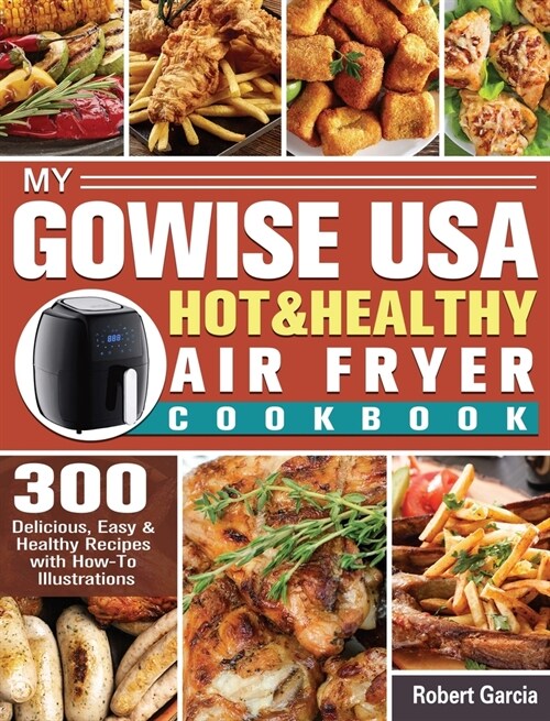 My GoWISE USA Hot & Healthy Air Fryer Cookbook: 300 Delicious, Easy & Healthy Recipes with How-To Illustrations (Hardcover)