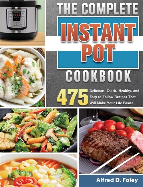 The Complete Instant Pot Cookbook: 475 Delicious, Quick, Healthy, and Easy to Follow Recipes That Will Make Your Life Easier (Hardcover)
