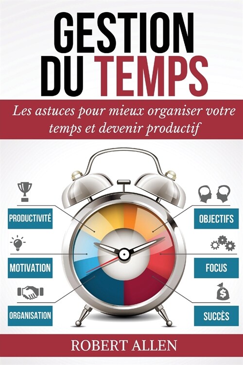 Gestion Du Temps: Comment Mieux Organiser votre Temps et Augmenter votre Productivite Personnelle (Paperback)