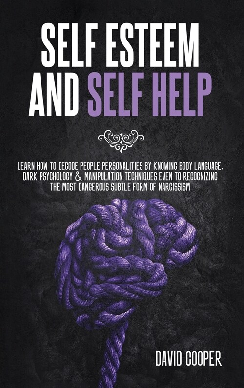 Self Esteem and Self Help: Learn How to Decode People Personalities by Knowing Body Language, Dark Psychology and Manipulation Techniques Even to (Hardcover)