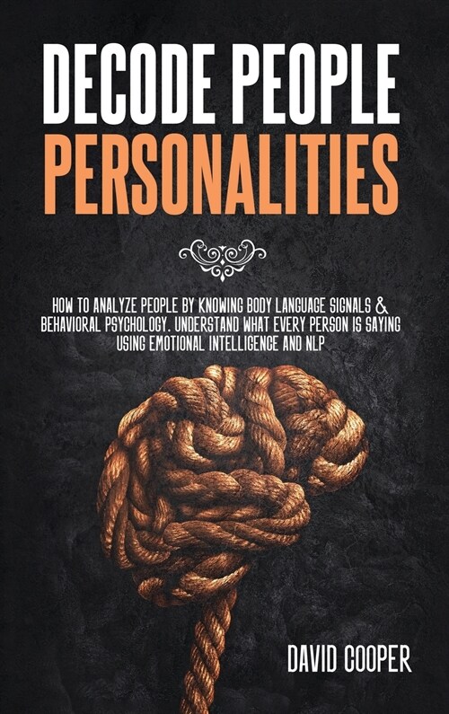 Decode People Personalities: How to Analyze People by Knowing Body Language Signals and Behavioral Psychology. Understand What Every Person is Sayi (Hardcover)